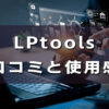 LPtools（エルピーツールズ）の評判・口コミは？実際に使ってわかったメリット・デメリットと他社ツール徹底比較