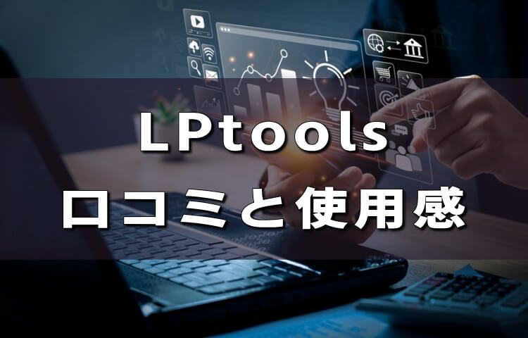 LPtools（エルピーツールズ）の評判・口コミは？実際に使ってわかったメリット・デメリットと他社ツール徹底比較